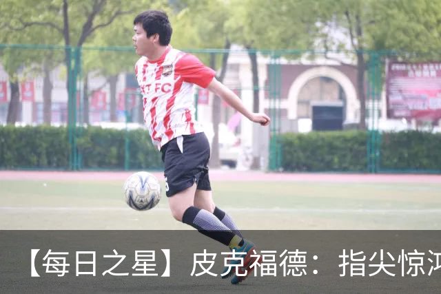 【每日之星】皮克福德：指尖惊鸿怒吼成盾 质疑声中征服地狱