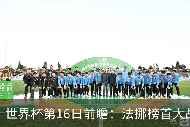 世界杯第16日前瞻：法挪榜首大战又见马宁身影 关注亚洲三队命运
