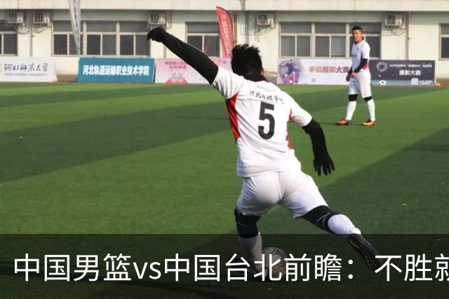 中国男篮vs中国台北前瞻：不胜就彻底出局，再战归化中锋已无退路