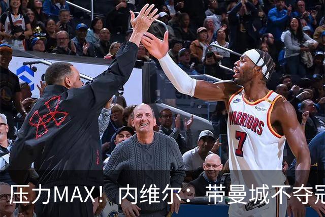 压力MAX！内维尔：带曼城不夺冠就无法接受，兵强马壮马帅得用好