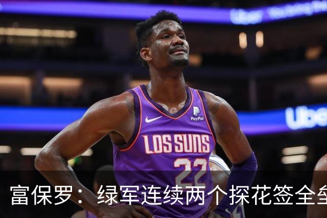 富保罗：绿军连续两个探花签全垒打太幸运了 现在到底有啥问题？