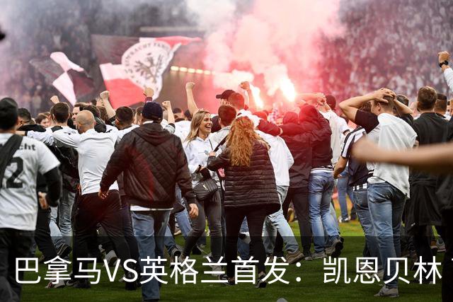 巴拿马VS英格兰首发：凯恩贝林 萨卡拉什福德配罗杰斯