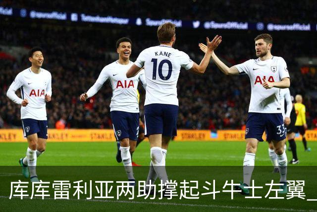 库库雷利亚两助撑起斗牛士左翼 攻防俱佳皇马淘到珍宝