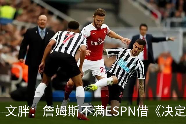 文胖：詹姆斯不满ESPN借《决定1》赚尽流量 自己却独扛所有骂名