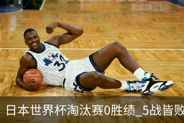 日本世界杯淘汰赛0胜绩 5战皆败2输点球2遭逆转绝杀