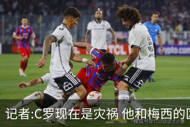 记者:C罗现在是灾祸 他和梅西的区别在哲学层面 他认为自己还25岁